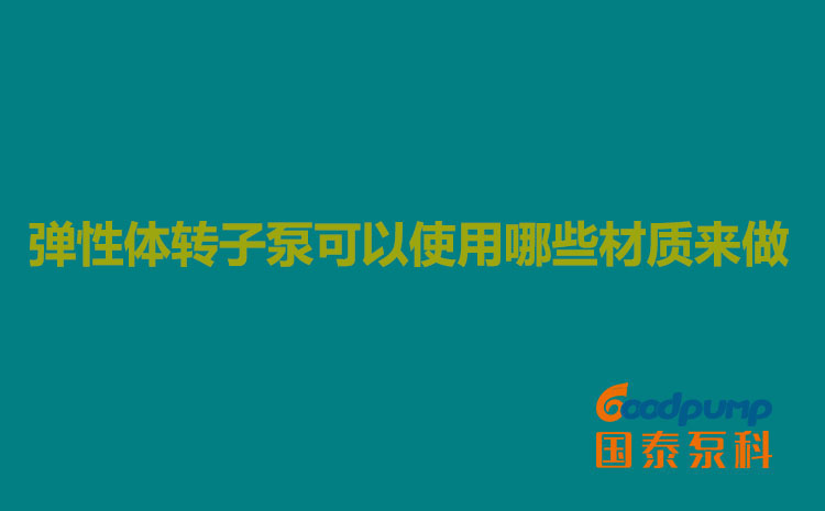 弹性体转子泵可以使用哪些材质来做